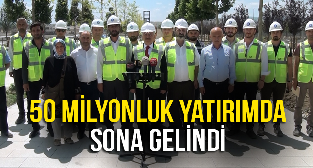 50 MİLYONLUK YATIRIMDA SONA GELİNDİ