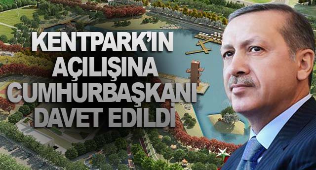 KENTPARK’IN AÇILIŞINA CUMHURBAŞKANI DAVET EDİLDİ