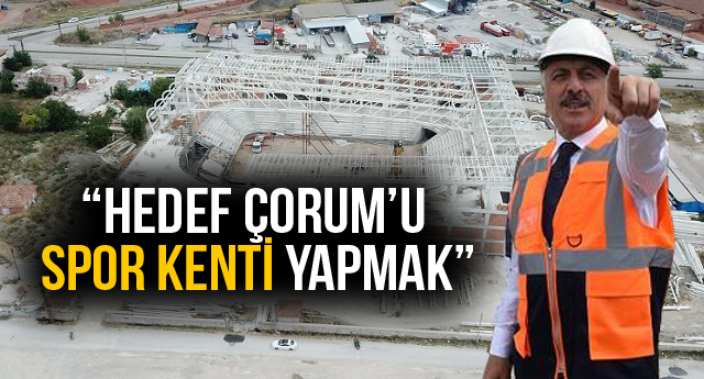 “HEDEFİMİZ ÇORUM’U BİR SPOR KENTİ HALİNE GETİRMEK”