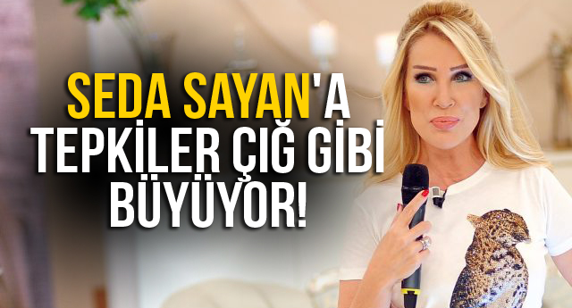 SEDA SAYAN’A TEPKİLER ÇIĞ GİBİ BÜYÜYOR!