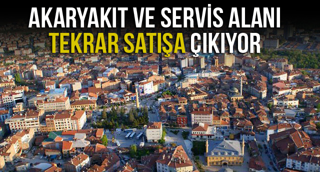AKARYAKIT VE SERVİS ALANI TEKRAR SATIŞA ÇIKIYOR
