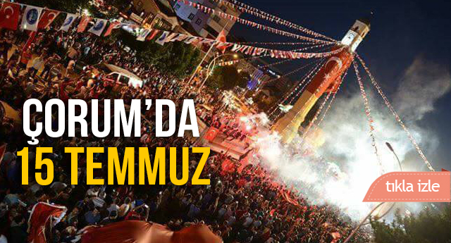 ÇORUM 15 TEMMUZ’U UNUTMADI..