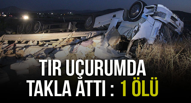 TIR UÇURUMDA TAKLA ATTI : 1 ÖLÜ